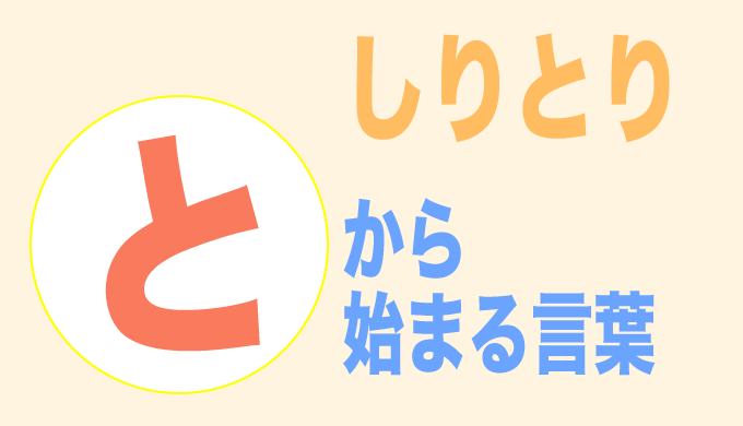 とから始まる言葉 しりとり ３文字から順番にご紹介 フレンの家